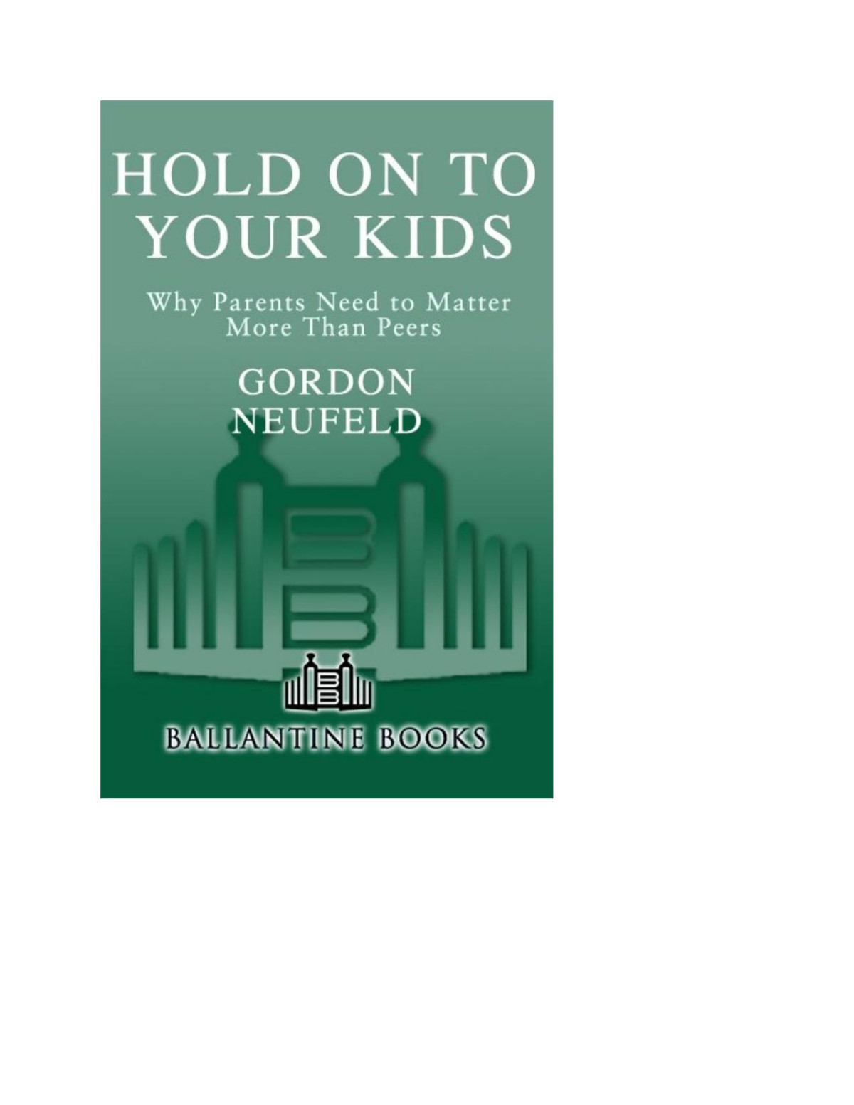 Hold On To Your Kids Why Parents Need To Matter More Than Peers Gordon Neufeld