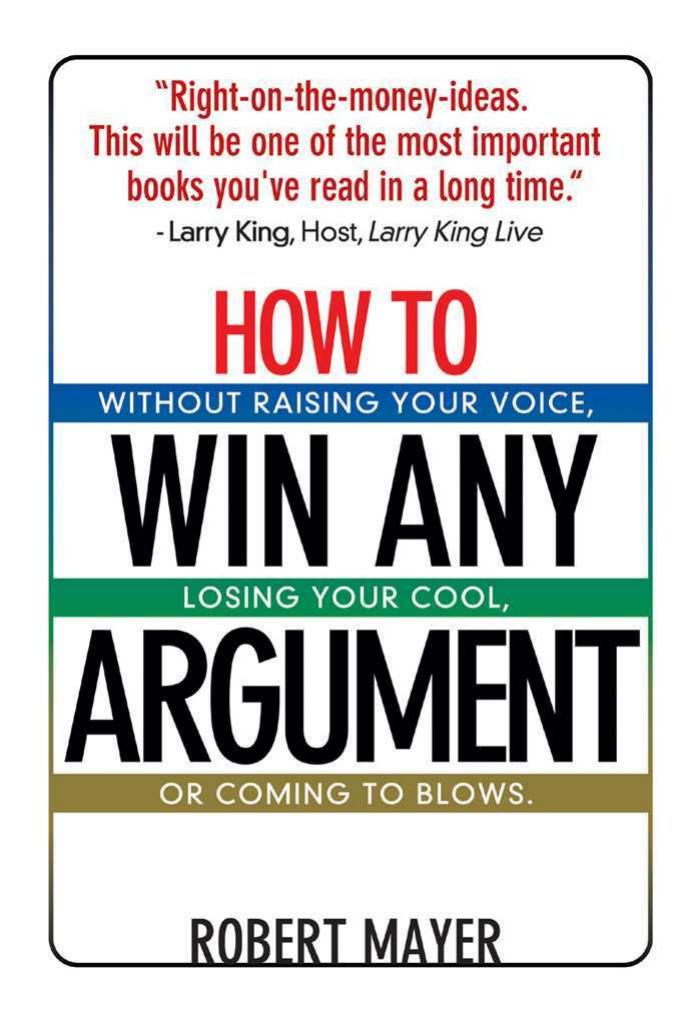 How To Win Any Argument Without Raising Your Voice Losing Your Cool Or Coming To Blows Revised Ed Mayer