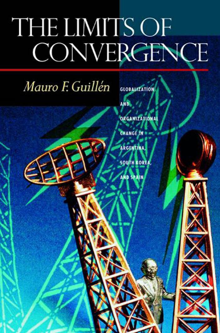 The Limits Of Convergence Globalization And Organizational Change In Argentina South Korea And Spain Mauro F Guilln