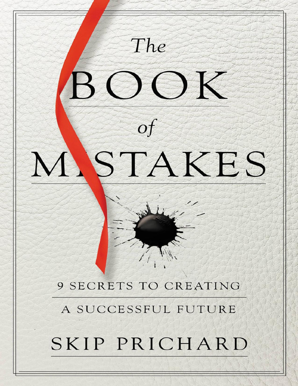 The Book Of Mistakes 9 Secrets To Creating A Successful Future Skip Prichard