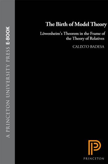The Birth Of Model Theory Lowenheims Theorem In The Frame Of The Theory Of Relatives Calixto Badesa