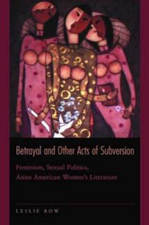 Betrayal And Other Acts Of Subversion Feminism Sexual Politics Asian American Womens Literature Leslie Bow