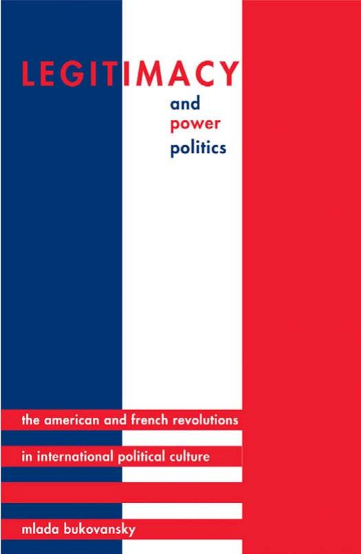 Legitimacy And Power Politics The American And French Revolutions In International Political Culture Mlada Bukovansky