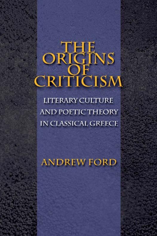 The Origins Of Criticism Literary Culture And Poetic Theory In Classical Greece Andrew Laughlin Ford