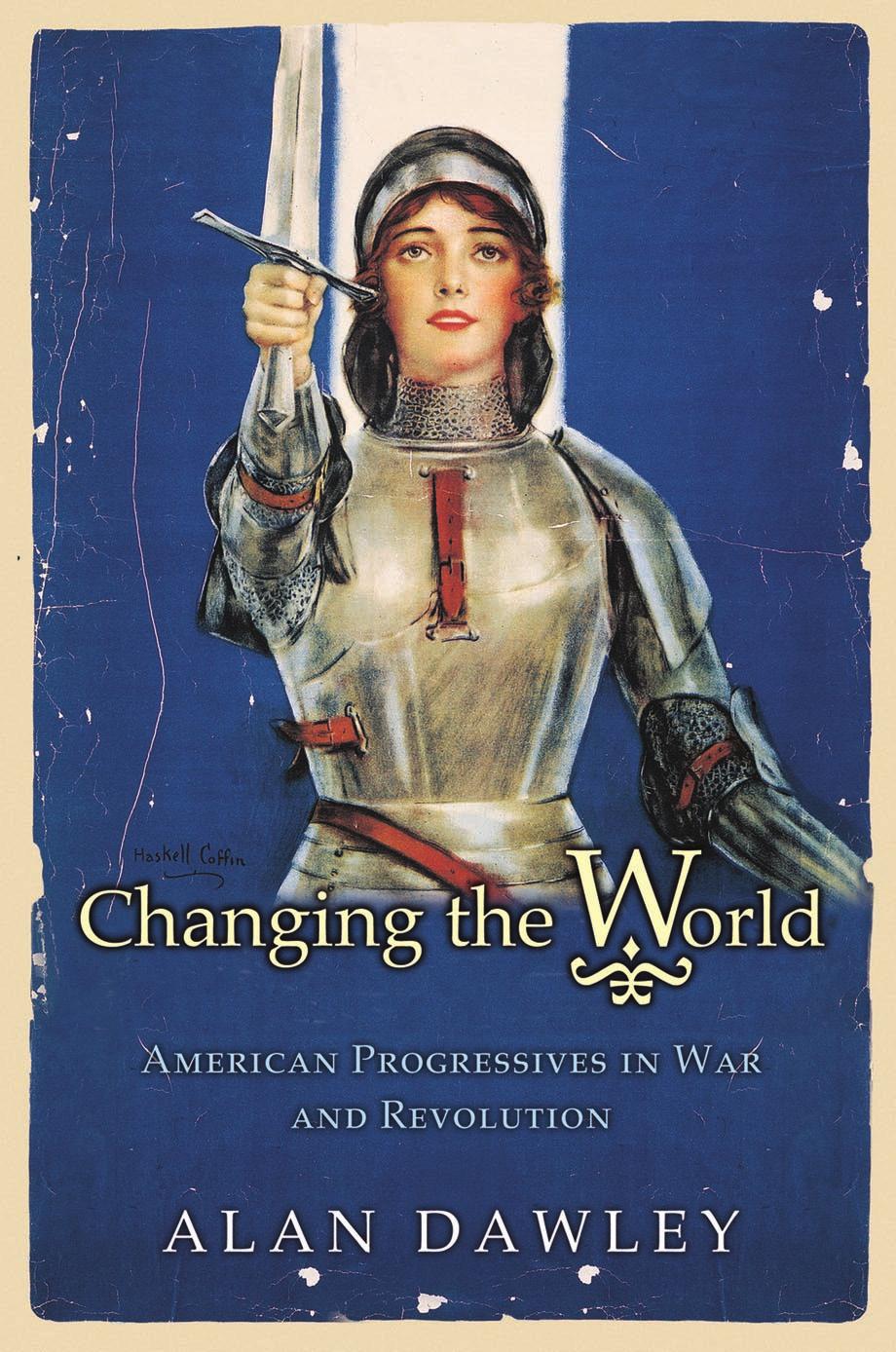 Changing The World American Progressives In War And Revolution Alan Dawley