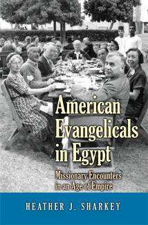 American Evangelicals In Egypt Missionary Encounters In An Age Of Empire Heather Jane Sharkey