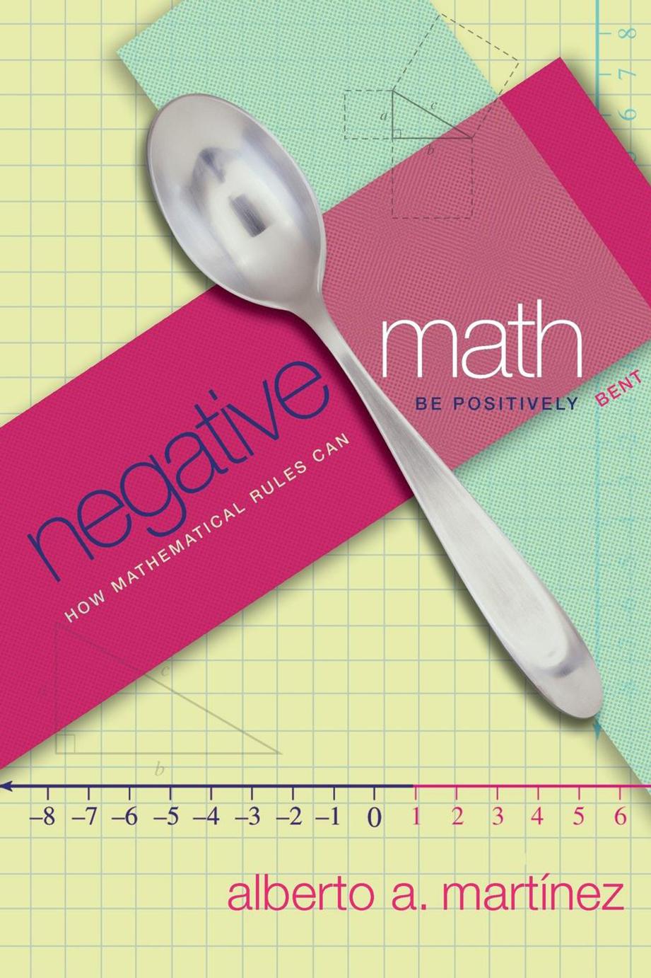Negative Math How Mathematical Rules Can Be Positively Bent Alberto A Martinez