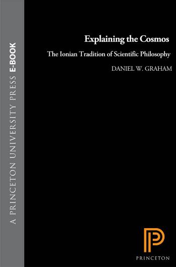 Explaining The Cosmos The Ionian Tradition Of Scientific Philosophy Daniel W Graham