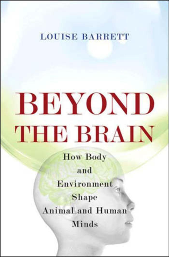 Beyond The Brain How Body And Environment Shape Animal And Human Minds Louise Barrett