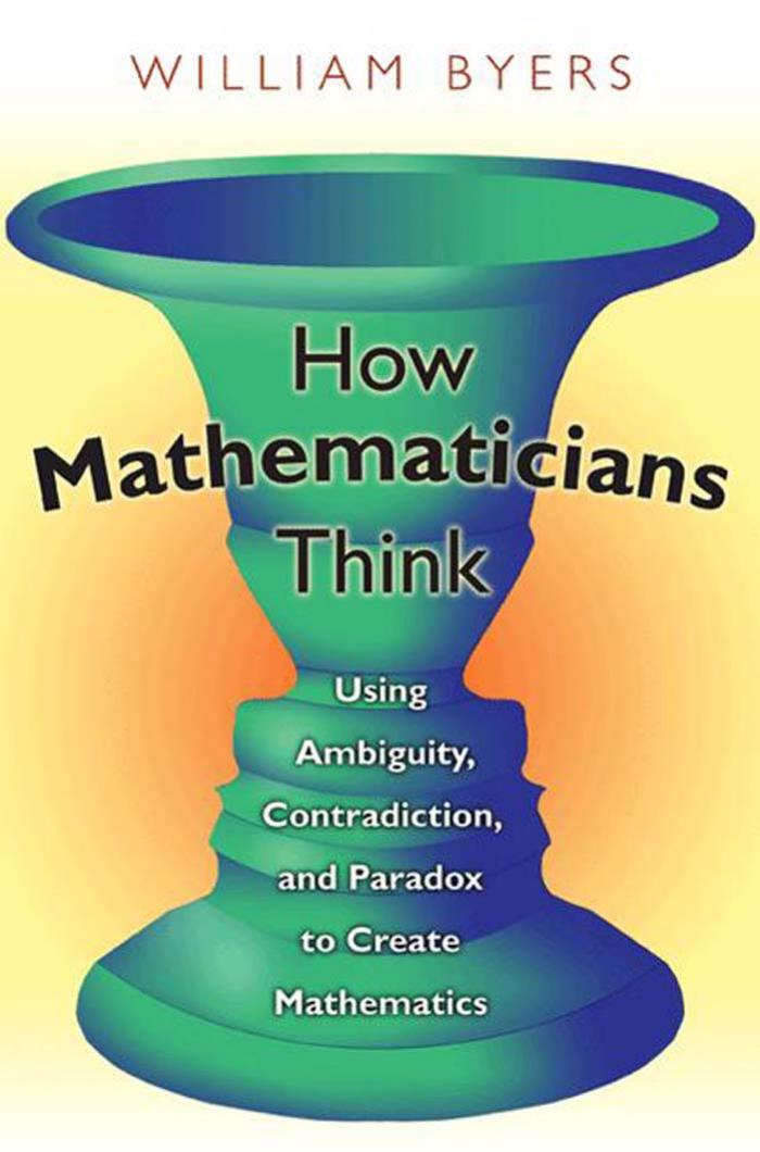 How Mathematicians Think Using Ambiguity Contradiction And Paradox To Create Mathematics William Byers
