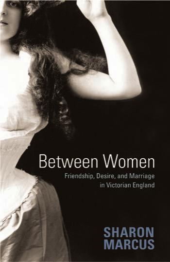 Between Women Friendship Desire And Marriage In Victorian England Sharon Marcus