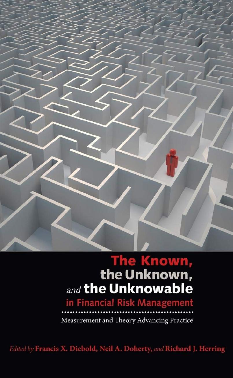 The Known The Unknown And The Unknowable In Financial Risk Management Measurement And Theory Advancing Practice Francis X Diebold Neil A Doherty Richard J Herring