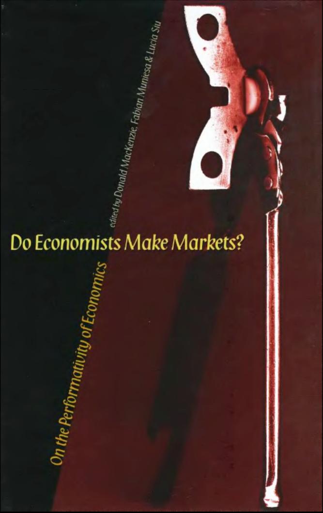 Do Economists Make Markets On The Performativity Of Economics Professor Of Sociology Donald Mackenzie Donald A Mackenzie Fabian Muniesa Lucia Siu