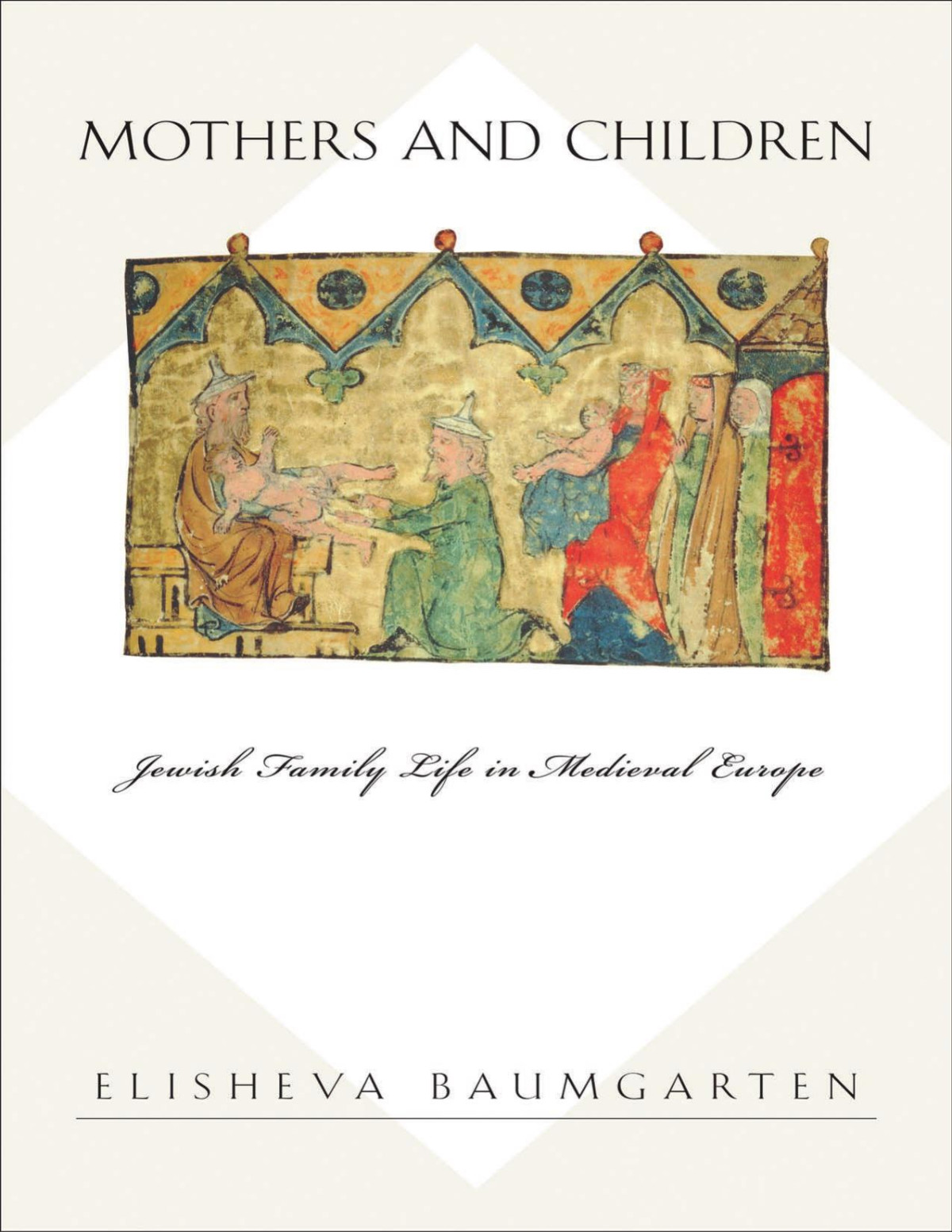 Mothers And Children Jewish Family Life In Medieval Europe Elisheva Baumgarten