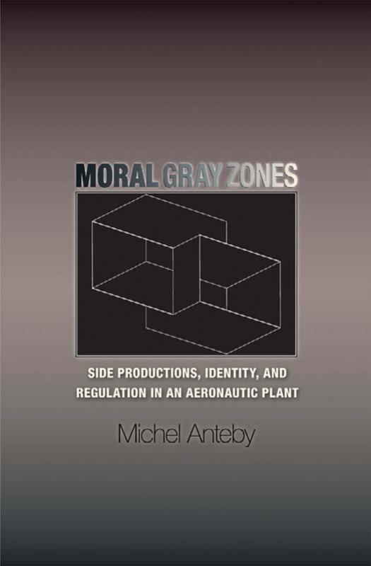 Moral Gray Zones Side Productions Identity And Regulation In An Aeronautic Plant Michel Anteby