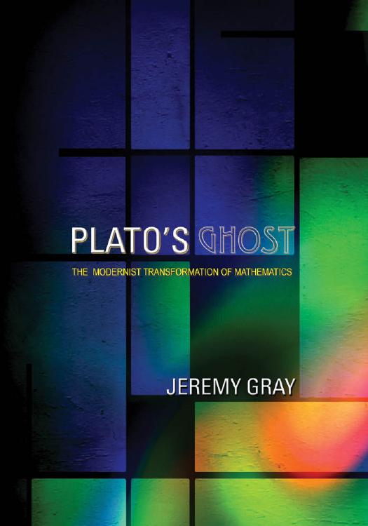 Platos Ghost The Modernist Transformation Of Mathematics Jeremy Gray