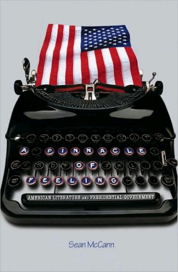 A Pinnacle Of Feeling American Literature And Presidential Government American Literature And Presidential Government Sean Mccann