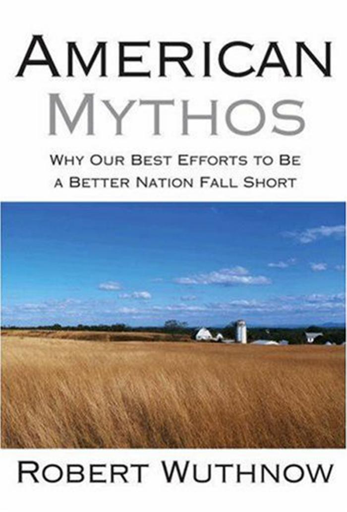 American Mythos Why Our Best Efforts To Be A Better Nation Fall Short Robert Wuthnow