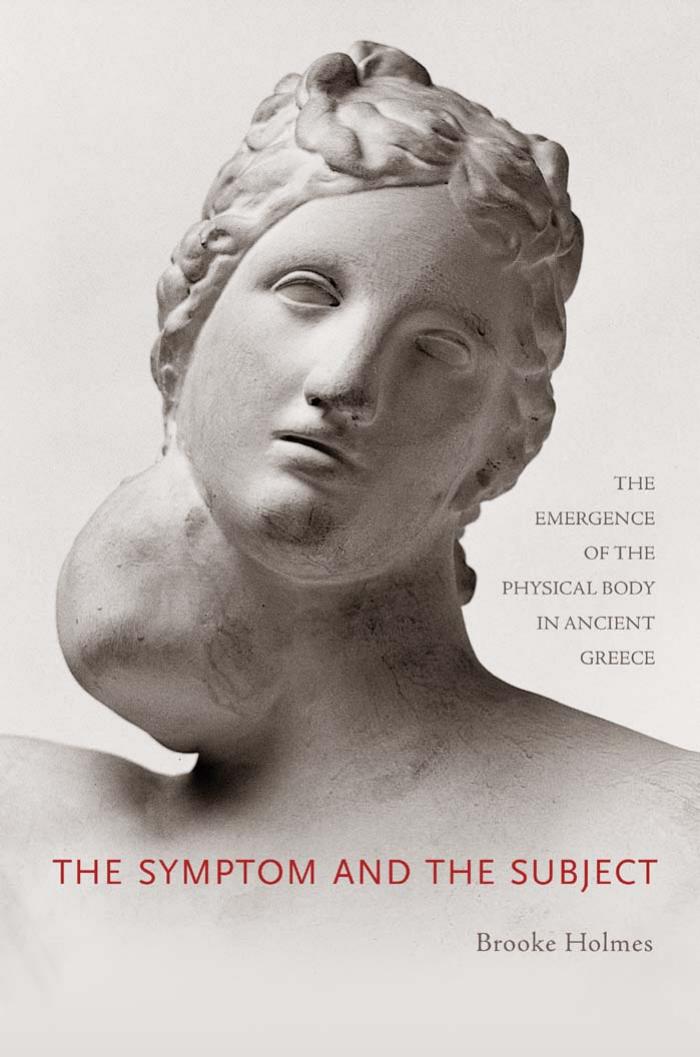 The Symptom And The Subject The Emergence Of The Physical Body In Ancient Greece Brooke Holmes