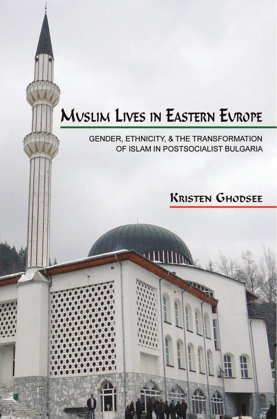Muslim Lives In Eastern Europe Gender Ethnicity And The Transformation Of Islam In Postsocialist Bulgaria Kristen Rogheh Ghodsee