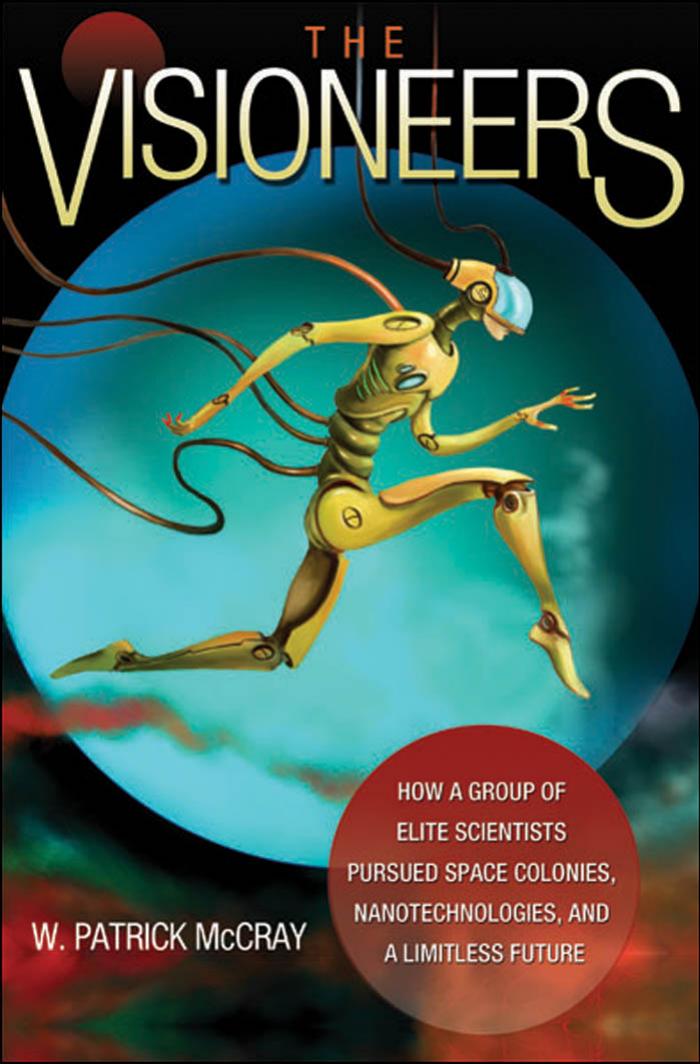 The Visioneers How A Group Of Elite Scientists Pursued Space Colonies Nanotechnologies And A Limitless Future W Patrick Mccray