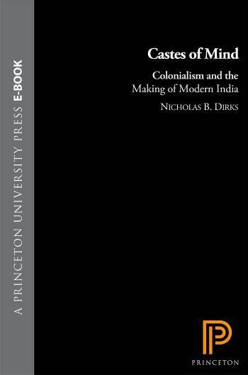 Castes Of Mind Colonialism And The Making Of Modern India Nicholas B Dirks