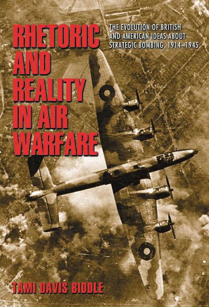 Rhetoric And Reality In Air Warfare The Evolution Of British And American Ideas About Strategic Bombing 19141945 Tami Davis Biddle