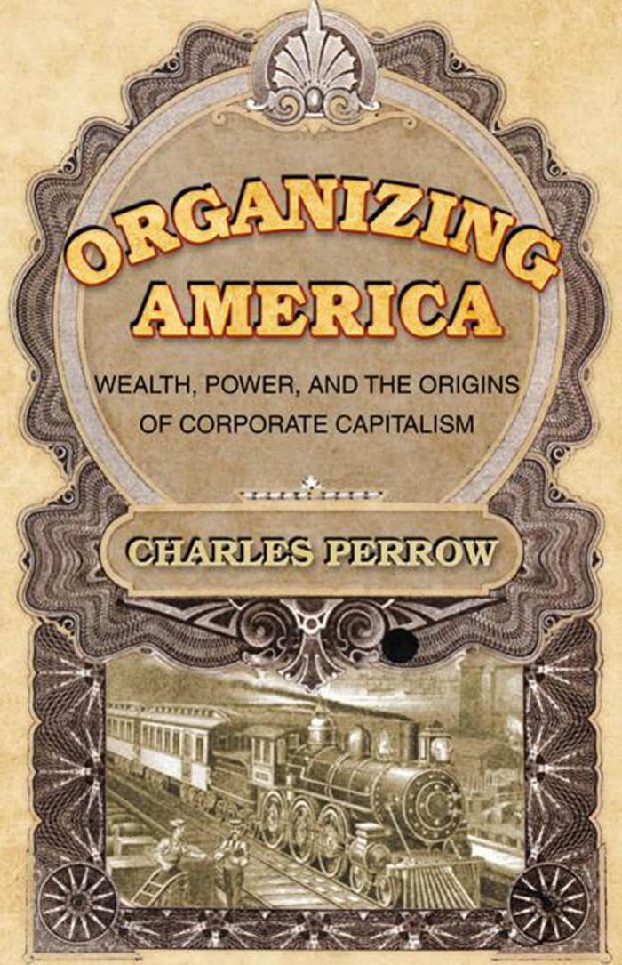 Organizing America Wealth Power And The Origins Of Corporate Capitalism Charles Perrow