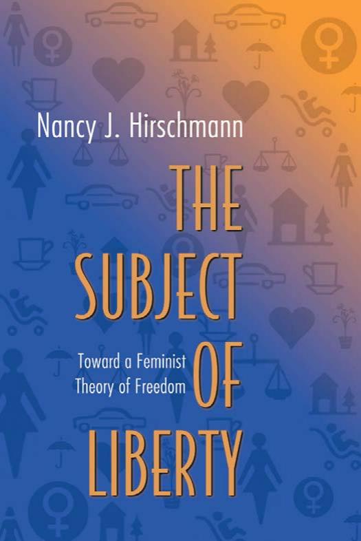 The Subject Of Liberty Toward A Feminist Theory Of Freedom Nancy J Hirschmann