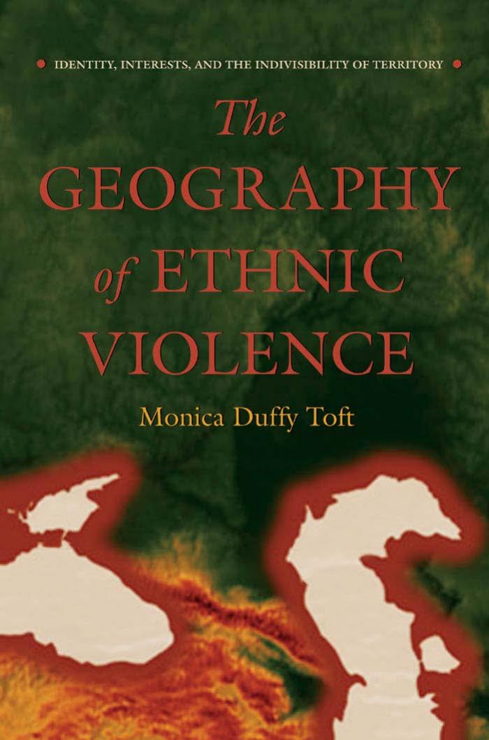 The Geography Of Ethnic Violence Identity Interests And The Indivisibility Of Territory Monica Duffy Toft
