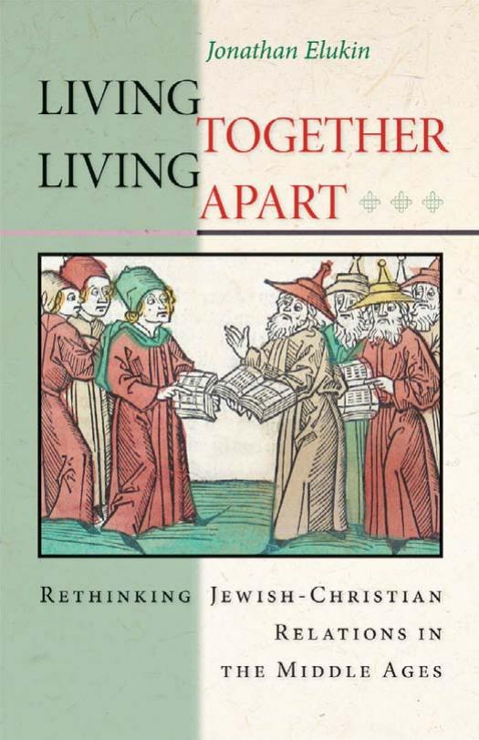 Living Together Living Apart Rethinking Jewishchristian Relations In The Middle Ages Jonathan Elukin
