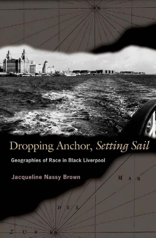 Dropping Anchor Setting Sail Geographies Of Race In Black Liverpool Jacqueline Nassy Brown
