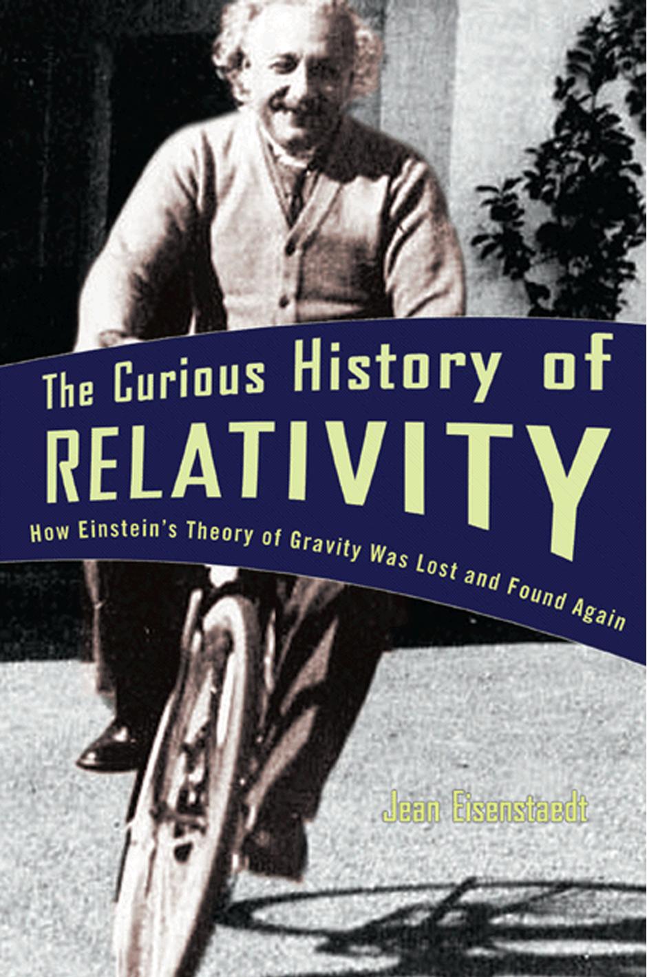 The Curious History Of Relativity How Einsteins Theory Of Gravity Was Lost And Found Again Jean Eisenstaedt