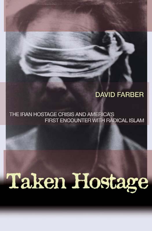 Taken Hostage The Iran Hostage Crisis And Americas First Encounter With Radical Islam David R Farber