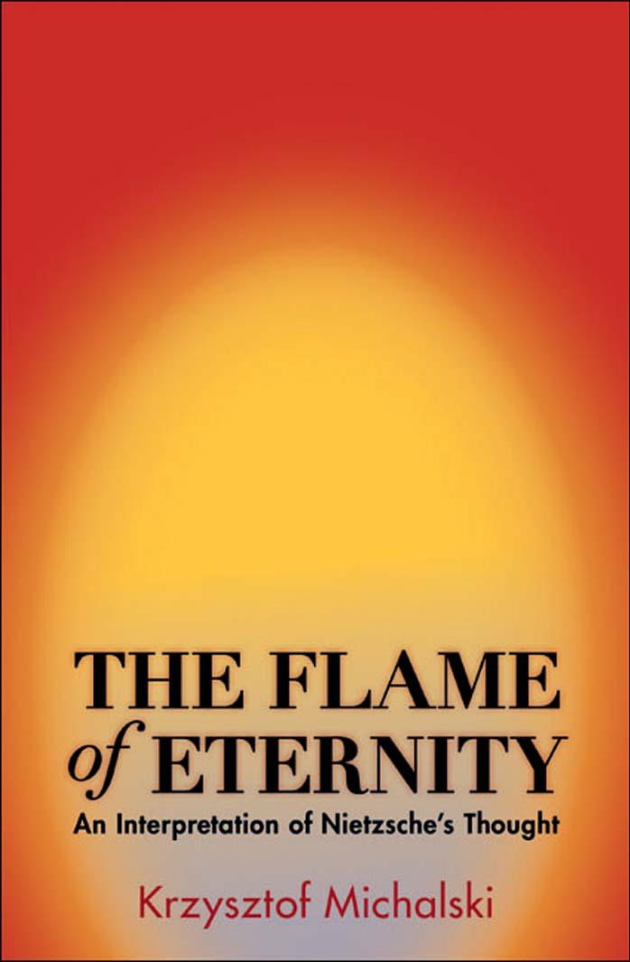 The Flame Of Eternity An Interpretation Of Nietzsches Thought Krzysztof Michalski