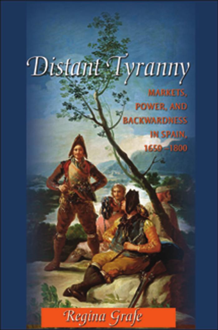 Distant Tyranny Markets Power And Backwardness In Spain 16501800 Regina Grafe
