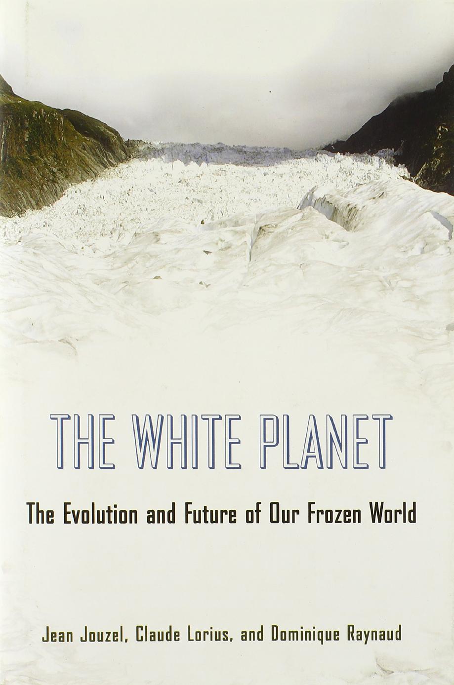 The White Planet The Evolution And Future Of Our Frozen World 1st Edition Jean Jouzel