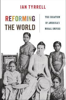 Reforming The World The Creation Of Americas Moral Empire Ian Tyrrell