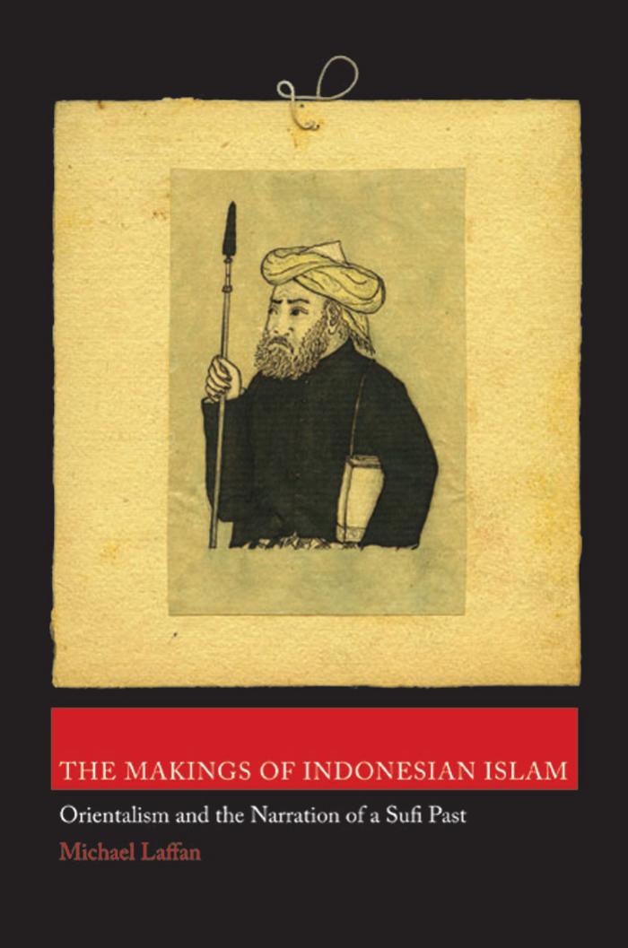 The Makings Of Indonesian Islam Orientalism And The Narration Of A Sufi Past Orientalism And The Narration Of A Sufi Past Michael Laffan