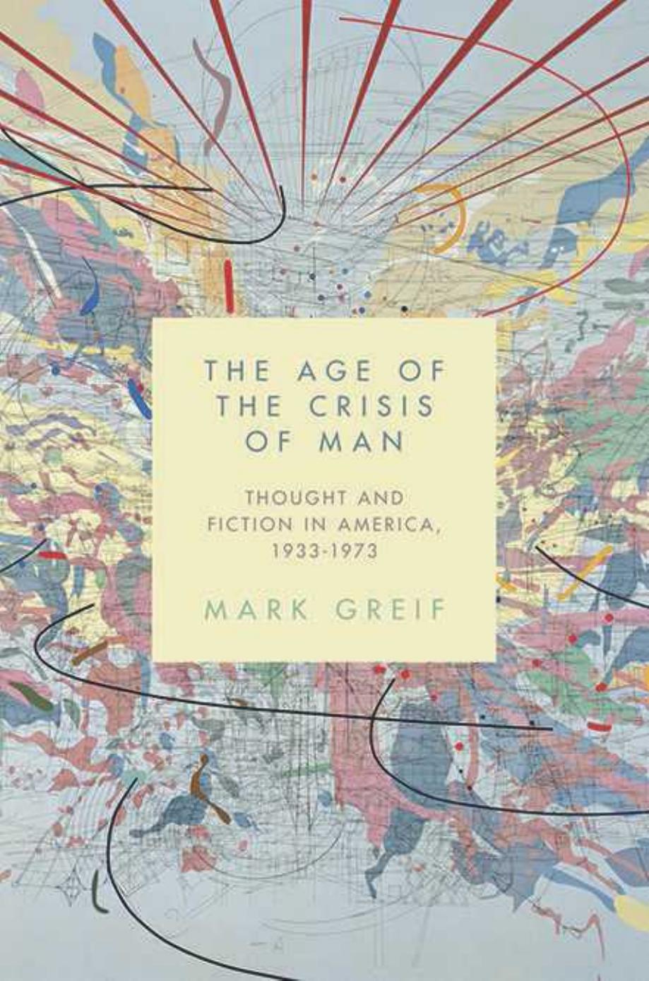 The Age Of The Crisis Of Man Thought And Fiction In America 19331973 Mark Greif