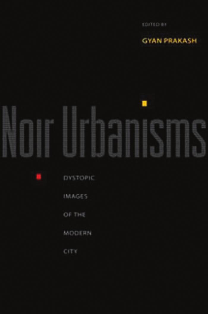 Noir Urbanisms Dystopic Images Of The Modern City Gyan Prakash