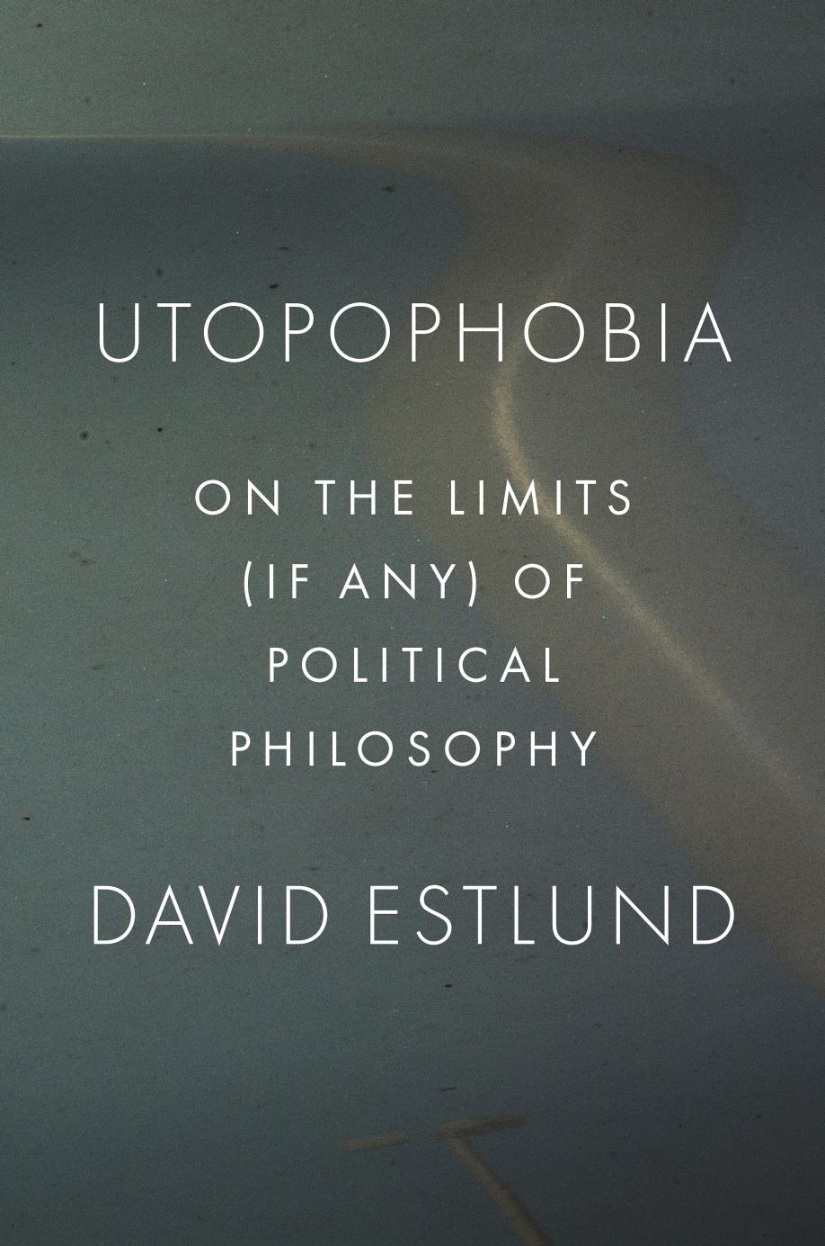 Utopophobia On The Limits If Any Of Political Philosophy David Estlund