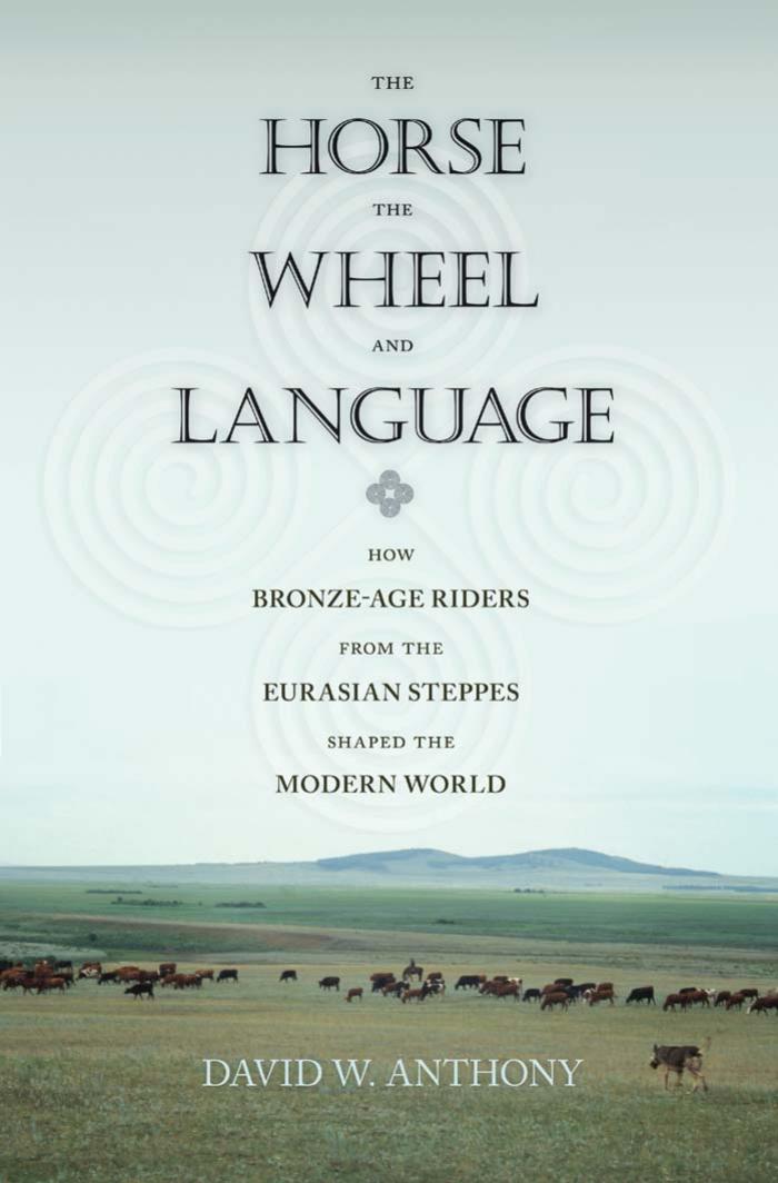 The Horse The Wheel And Language How Bronzeage Riders From The Eurasian Steppes Shaped The Modern World David W Anthony