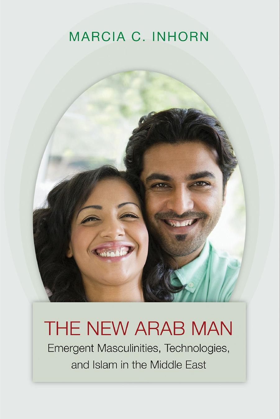 The New Arab Man Emergent Masculinities Technologies And Islam In The Middle East Marcia Claire Inhorn