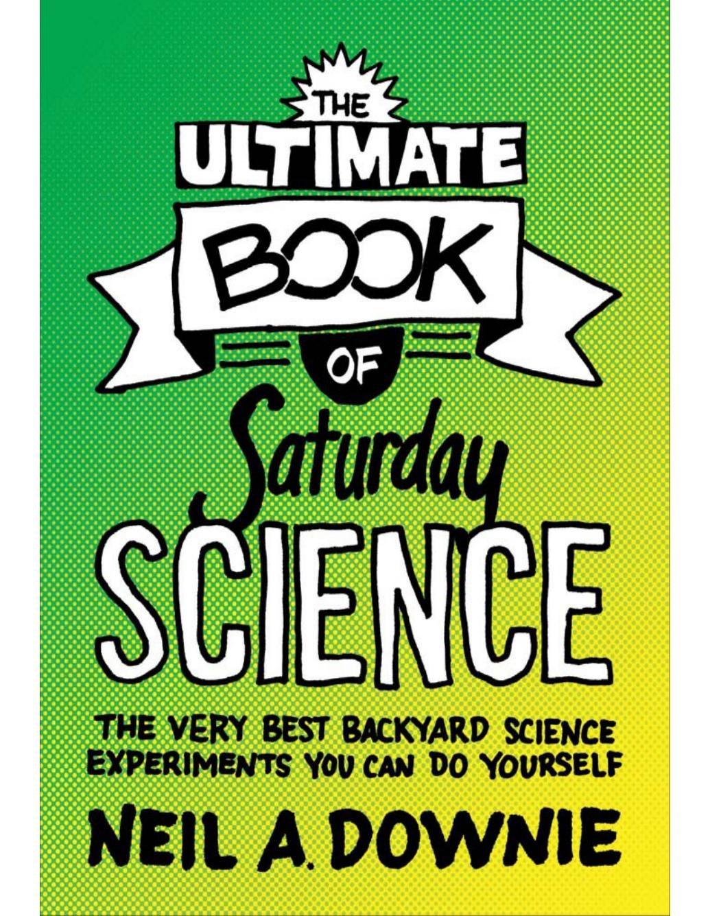 The Ultimate Book Of Saturday Science The Very Best Backyard Science Experiments You Can Do Yourself Neil A Downie