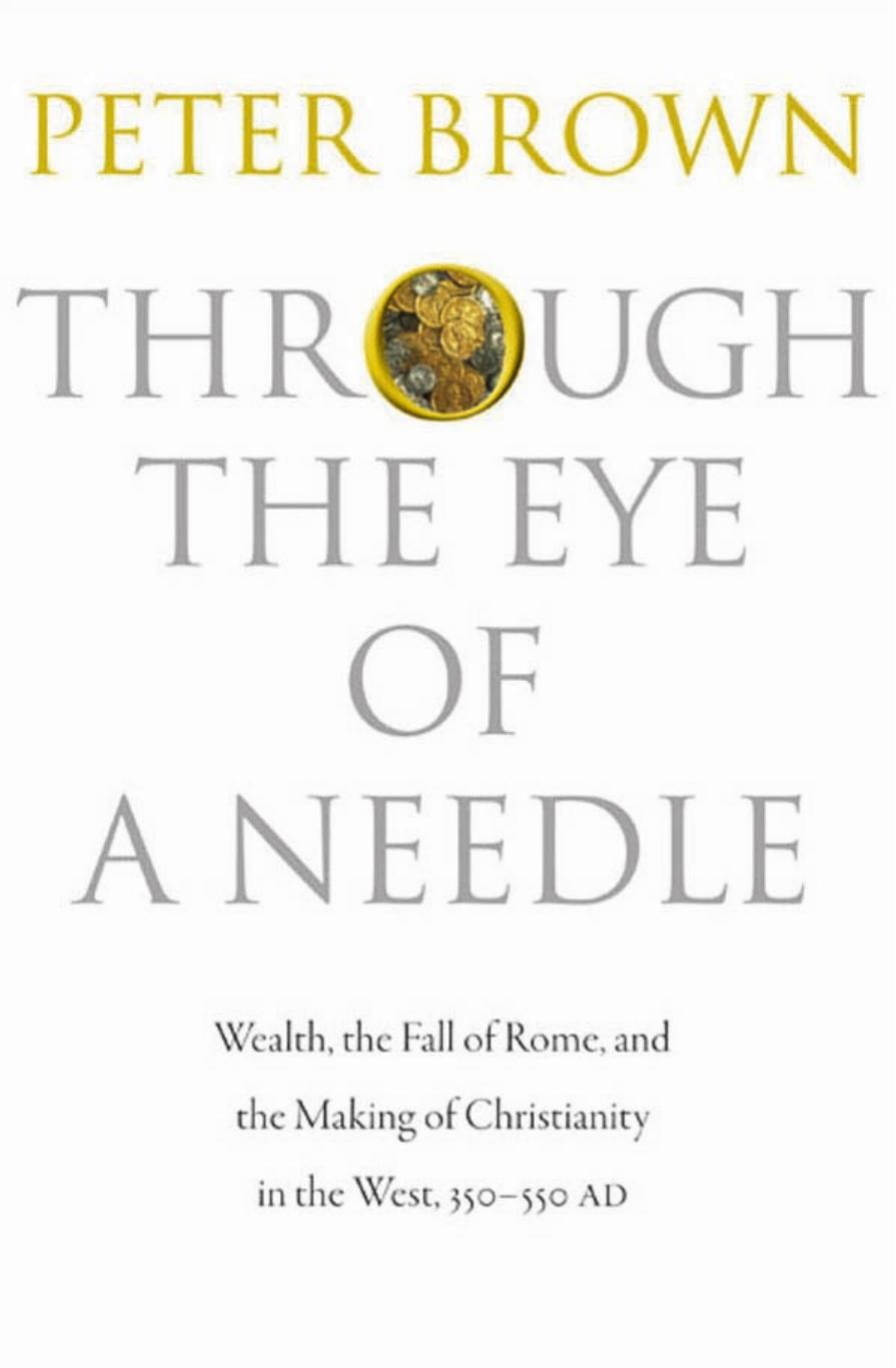 Through The Eye Of A Needle Wealth The Fall Of Rome And The Making Of Christianity In The West 350550 Ad Peter Brown