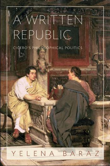 A Written Republic Ciceros Philosophical Politics Yelena Baraz