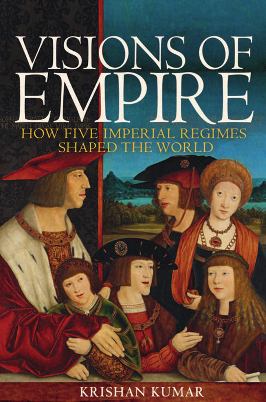 Visions Of Empire How Five Imperial Regimes Shaped The World Krishan Kumar