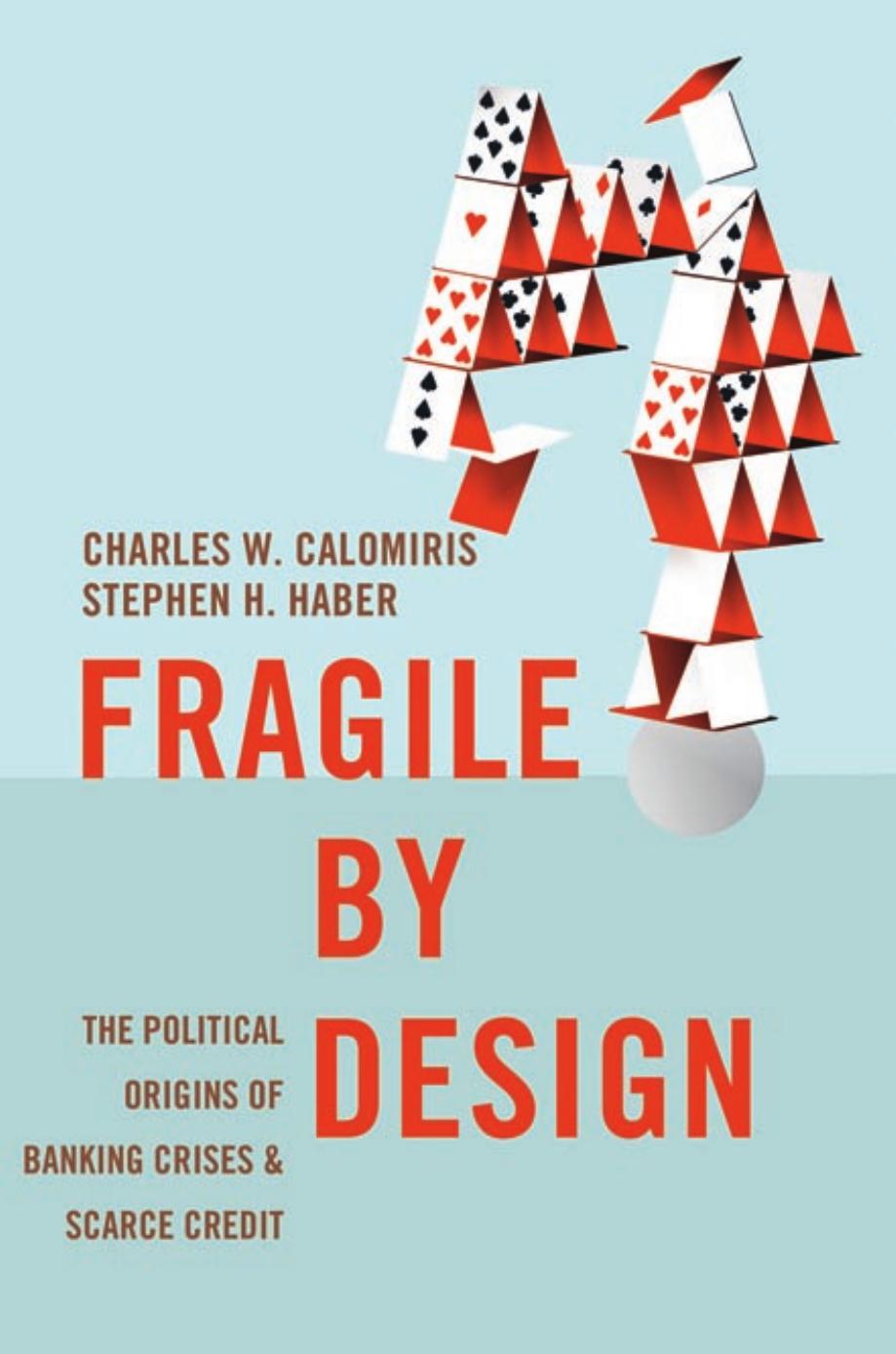 Fragile By Design The Political Origins Of Banking Crises And Scarce Credit Charles W Calomiris Stephen H Haber