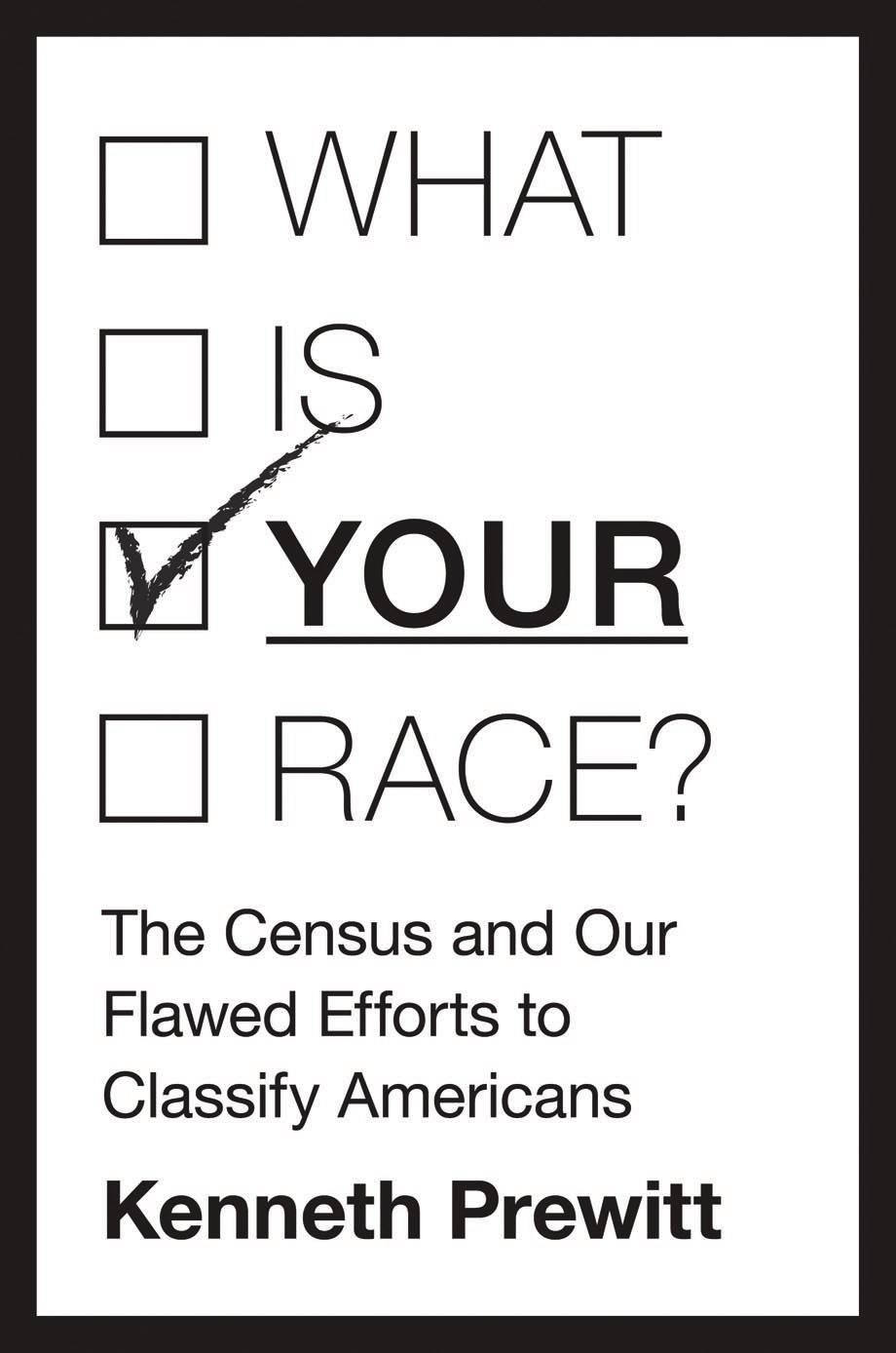 What Is Your Race The Census And Our Flawed Efforts To Classify Americans Kenneth Prewitt